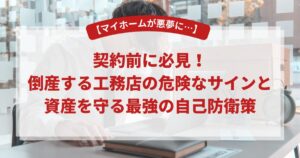【マイホームが悪夢に…】契約前に必見！倒産する工務店の危険なサインと資産を守る最強の自己防衛策