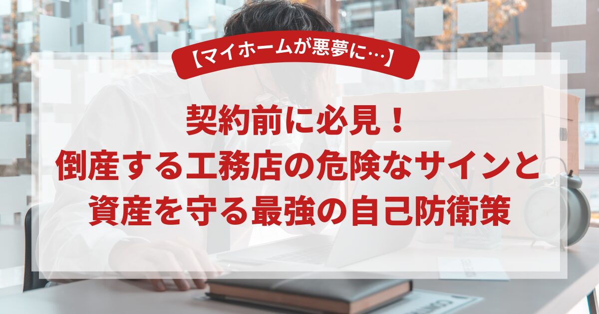 【マイホームが悪夢に…】契約前に必見！倒産する工務店の危険なサインと資産を守る最強の自己防衛策
