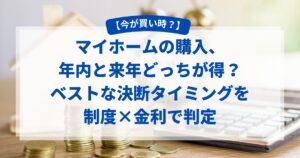 【今が買い時?】マイホームの購入、年内と来年どっちが得?ベストな決断タイミングを制度×金利で判定