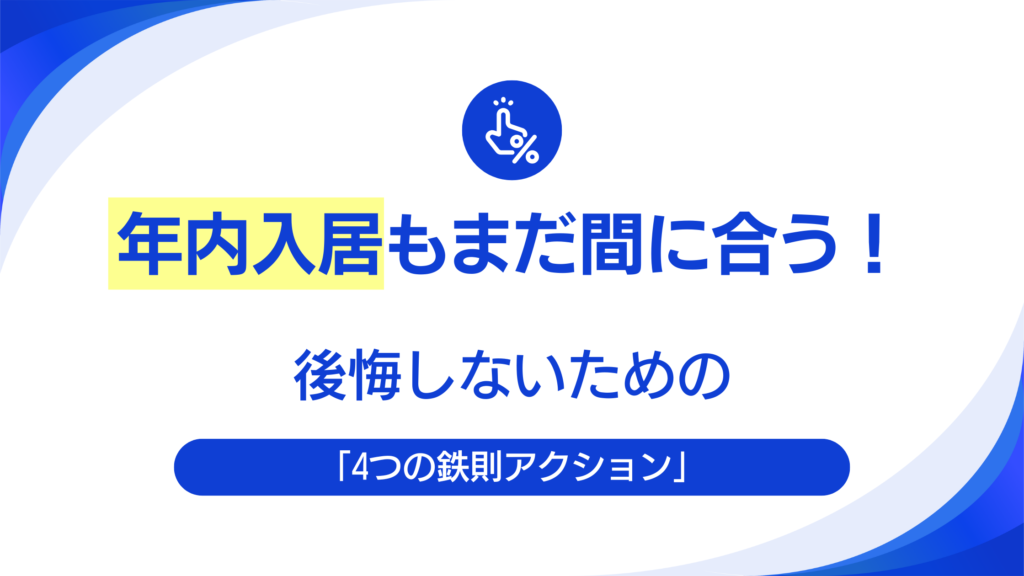 年内入居もまだ間に合う!後悔しないための「4つの鉄則アクション」