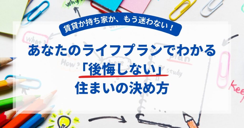 【FP解説】賃貸か持ち家か、もう迷わない!あなたのライフプランでわかる「後悔しない」住まいの決め方
