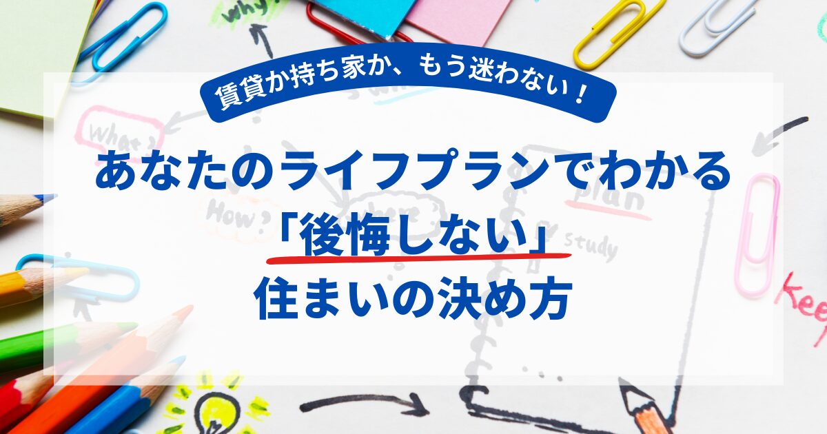 【FP解説】賃貸か持ち家か、もう迷わない!あなたのライフプランでわかる「後悔しない」住まいの決め方