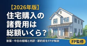 【2026年版】住宅購入の諸費用は総額いくら?新築・中古別の相場と内訳を新潟FPが徹底解説